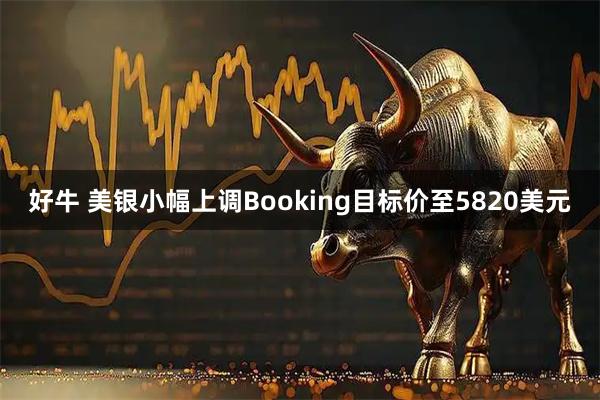 好牛 美银小幅上调Booking目标价至5820美元