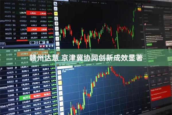 赣州达慧 京津冀协同创新成效显著