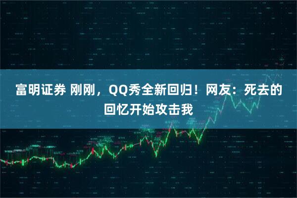 富明证券 刚刚,QQ秀全新回归!网友:死去的回忆开始攻击我