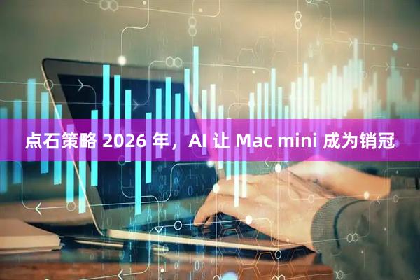 点石策略 2026 年，AI 让 Mac mini 成为销冠