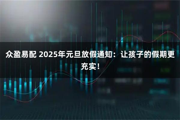 众盈易配 2025年元旦放假通知:让孩子的假期更充实!