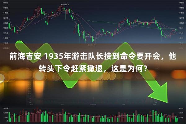 前海吉安 1935年游击队长接到命令要开会，他转头下令赶紧撤退，这是为何？