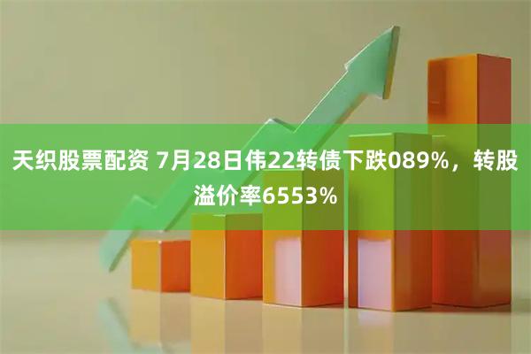 天织股票配资 7月28日伟22转债下跌089%，转股溢价率6553%