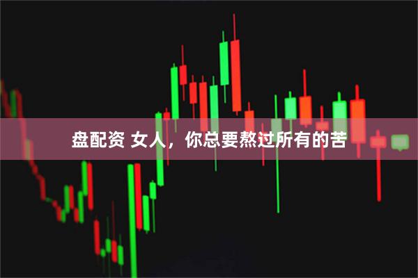 盘配资 女人，你总要熬过所有的苦
