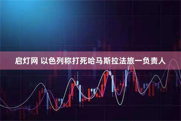 启灯网 以色列称打死哈马斯拉法旅一负责人
